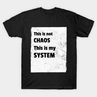 This is not chaos. This is my system. T-Shirt